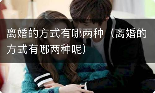 离婚的方式有哪两种（离婚的方式有哪两种呢）