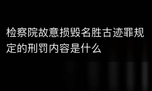 检察院故意损毁名胜古迹罪规定的刑罚内容是什么