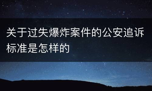 关于过失爆炸案件的公安追诉标准是怎样的