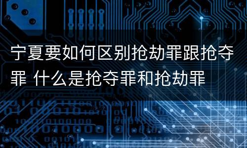 宁夏要如何区别抢劫罪跟抢夺罪 什么是抢夺罪和抢劫罪