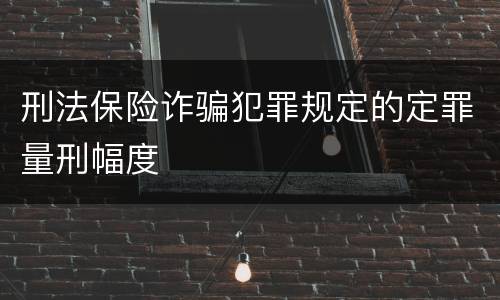 刑法保险诈骗犯罪规定的定罪量刑幅度