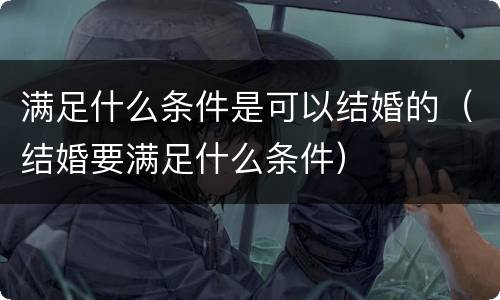 满足什么条件是可以结婚的（结婚要满足什么条件）