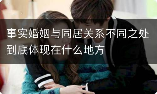 事实婚姻与同居关系不同之处到底体现在什么地方