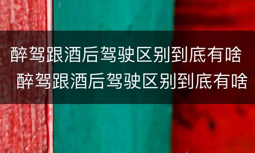 醉驾跟酒后驾驶区别到底有啥 醉驾跟酒后驾驶区别到底有啥不一样