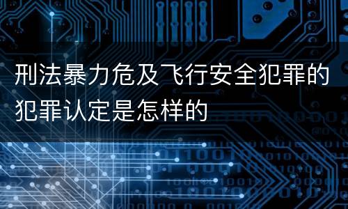 刑法暴力危及飞行安全犯罪的犯罪认定是怎样的