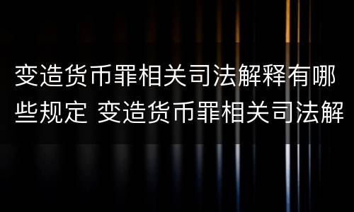 变造货币罪相关司法解释有哪些规定 变造货币罪相关司法解释有哪些规定呢