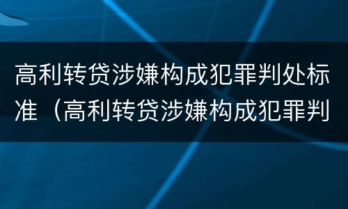 高利转贷涉嫌构成犯罪判处标准（高利转贷涉嫌构成犯罪判处标准）
