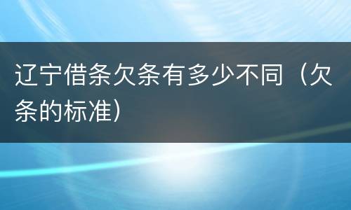 辽宁借条欠条有多少不同（欠条的标准）