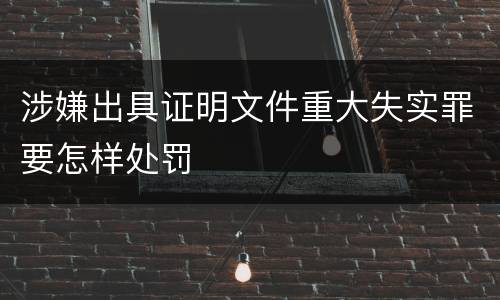 涉嫌出具证明文件重大失实罪要怎样处罚