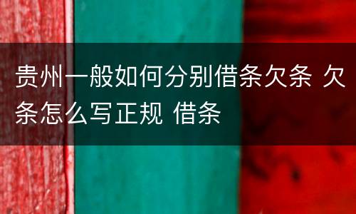贵州一般如何分别借条欠条 欠条怎么写正规 借条