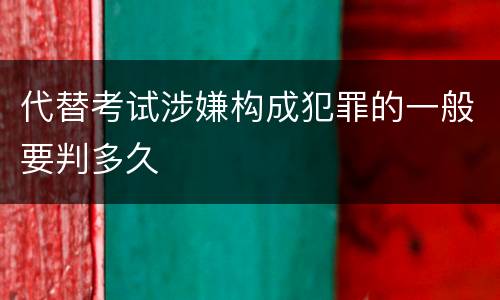 代替考试涉嫌构成犯罪的一般要判多久