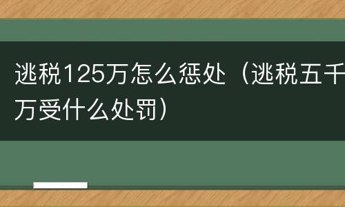 逃税125万怎么惩处（逃税五千万受什么处罚）