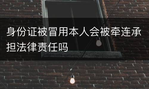 身份证被冒用本人会被牵连承担法律责任吗