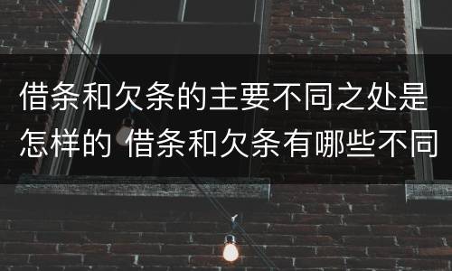借条和欠条的主要不同之处是怎样的 借条和欠条有哪些不同之处?