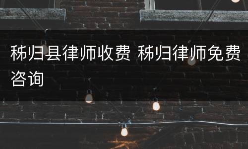 秭归县律师收费 秭归律师免费咨询