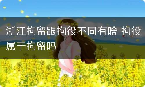 浙江拘留跟拘役不同有啥 拘役属于拘留吗