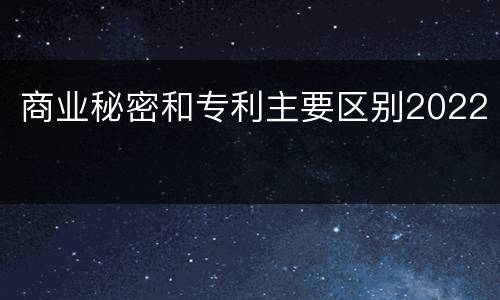 商业秘密和专利主要区别2022