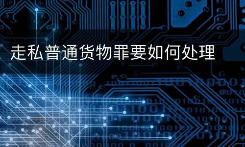 走私普通货物罪要如何处理