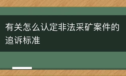 有关怎么认定非法采矿案件的追诉标准