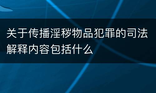 关于传播淫秽物品犯罪的司法解释内容包括什么