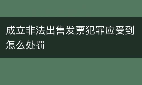 成立非法出售发票犯罪应受到怎么处罚