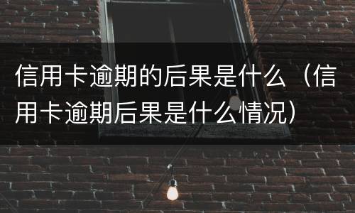 信用卡逾期的后果是什么（信用卡逾期后果是什么情况）
