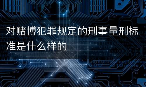 对赌博犯罪规定的刑事量刑标准是什么样的
