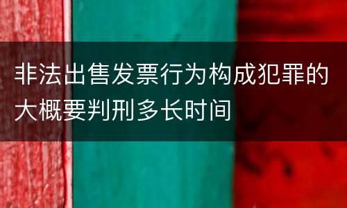 非法出售发票行为构成犯罪的大概要判刑多长时间