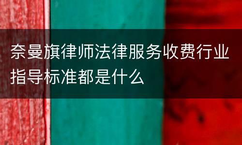 奈曼旗律师法律服务收费行业指导标准都是什么