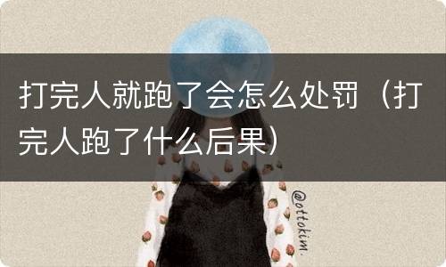 打完人就跑了会怎么处罚（打完人跑了什么后果）
