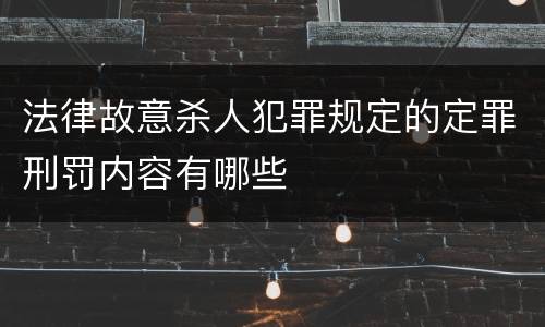 法律故意杀人犯罪规定的定罪刑罚内容有哪些