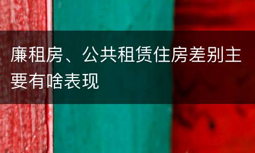 廉租房、公共租赁住房差别主要有啥表现