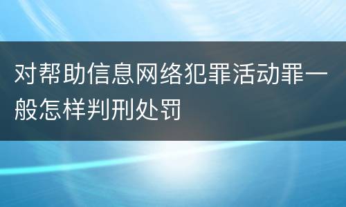 对帮助信息网络犯罪活动罪一般怎样判刑处罚