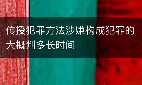传授犯罪方法涉嫌构成犯罪的大概判多长时间