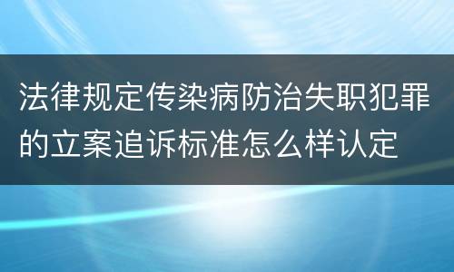 法律规定传染病防治失职犯罪的立案追诉标准怎么样认定