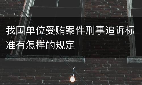 我国单位受贿案件刑事追诉标准有怎样的规定