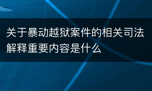关于暴动越狱案件的相关司法解释重要内容是什么