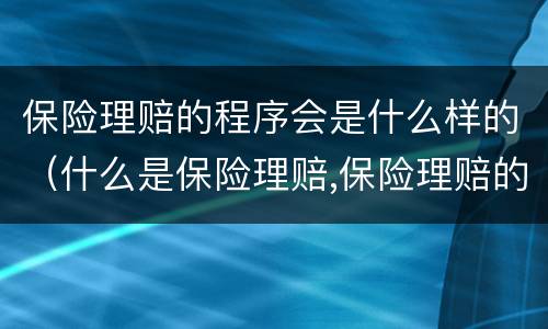 保险理赔的程序会是什么样的（什么是保险理赔,保险理赔的程序）