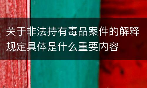 关于非法持有毒品案件的解释规定具体是什么重要内容