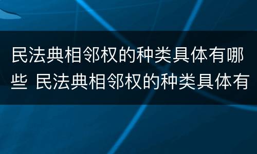 民法典相邻权的种类具体有哪些 民法典相邻权的种类具体有哪些规定