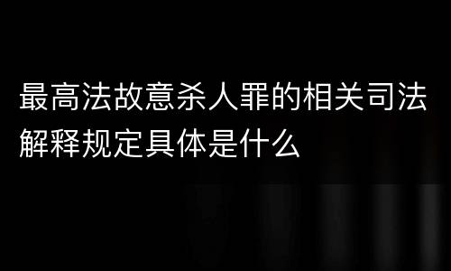 最高法故意杀人罪的相关司法解释规定具体是什么
