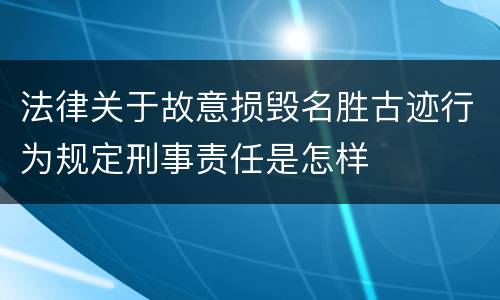 法律关于故意损毁名胜古迹行为规定刑事责任是怎样