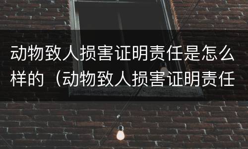 动物致人损害证明责任是怎么样的（动物致人损害证明责任是怎么样的呢）