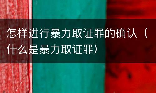 怎样进行暴力取证罪的确认（什么是暴力取证罪）