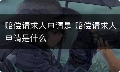 赔偿请求人申请是 赔偿请求人申请是什么