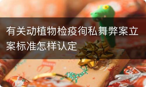 有关动植物检疫徇私舞弊案立案标准怎样认定