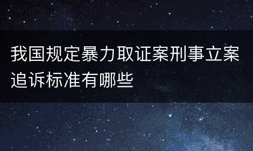 我国规定暴力取证案刑事立案追诉标准有哪些