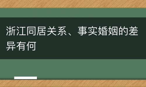 浙江同居关系、事实婚姻的差异有何