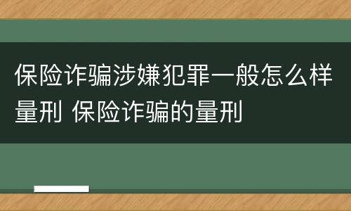 保险诈骗涉嫌犯罪一般怎么样量刑 保险诈骗的量刑