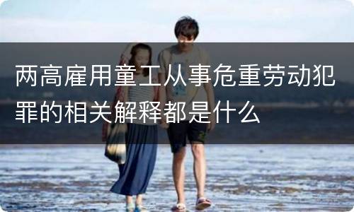 两高雇用童工从事危重劳动犯罪的相关解释都是什么